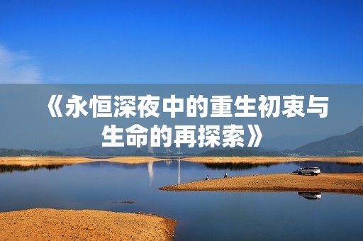 《永恒深夜中的重生初衷与生命的再探索》