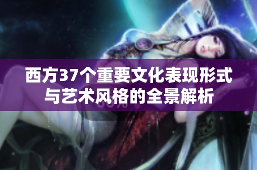 西方37个重要文化表现形式与艺术风格的全景解析