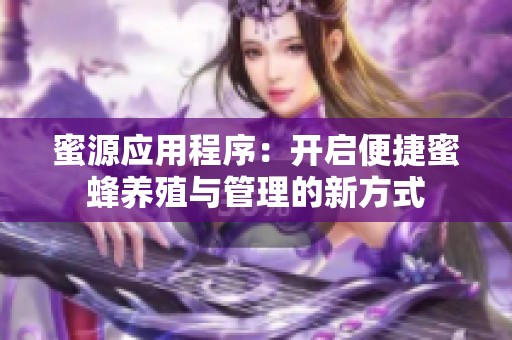 蜜源应用程序：开启便捷蜜蜂养殖与管理的新方式