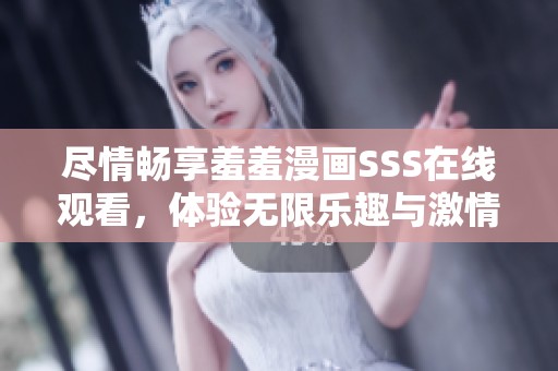 尽情畅享羞羞漫画SSS在线观看，体验无限乐趣与激情