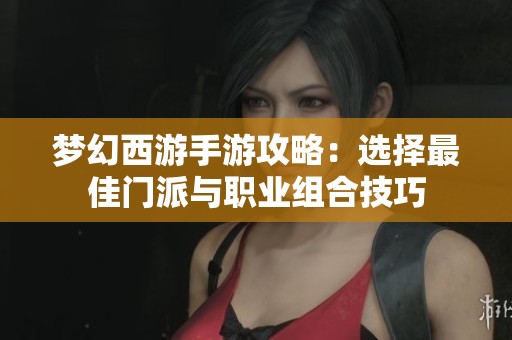 梦幻西游手游攻略：选择最佳门派与职业组合技巧