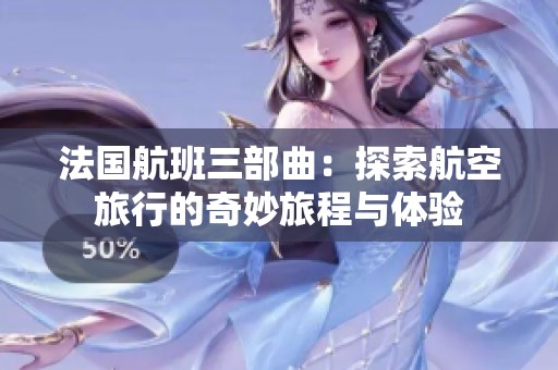 法国航班三部曲：探索航空旅行的奇妙旅程与体验