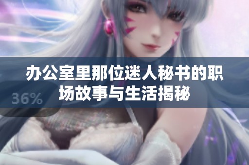 办公室里那位迷人秘书的职场故事与生活揭秘