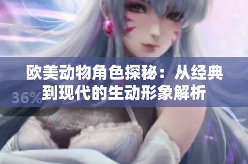 欧美动物角色探秘：从经典到现代的生动形象解析