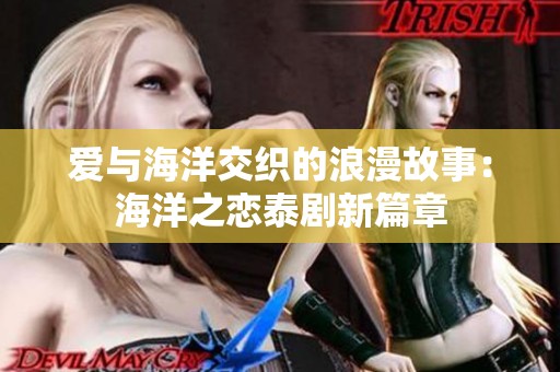 爱与海洋交织的浪漫故事：海洋之恋泰剧新篇章