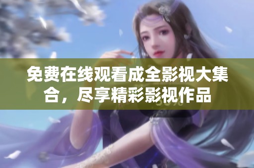 免费在线观看成全影视大集合，尽享精彩影视作品