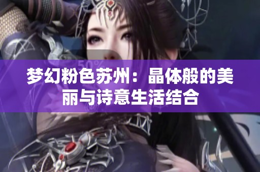 梦幻粉色苏州：晶体般的美丽与诗意生活结合