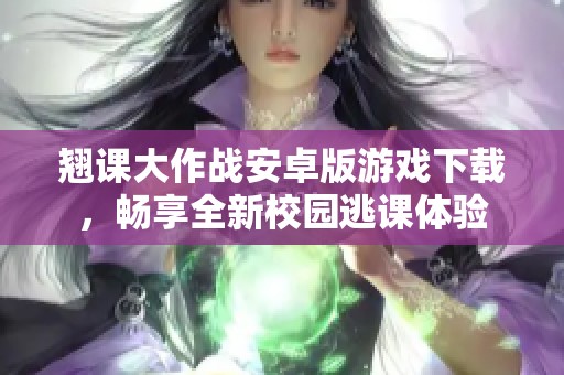 翘课大作战安卓版游戏下载，畅享全新校园逃课体验