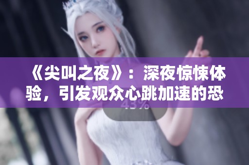 《尖叫之夜》：深夜惊悚体验，引发观众心跳加速的恐怖之旅