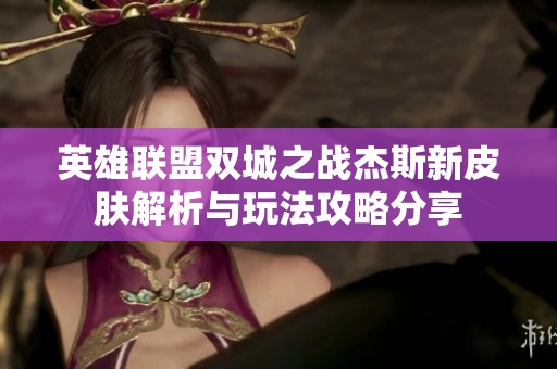 英雄联盟双城之战杰斯新皮肤解析与玩法攻略分享