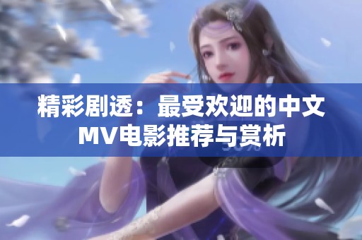 精彩剧透：最受欢迎的中文MV电影推荐与赏析