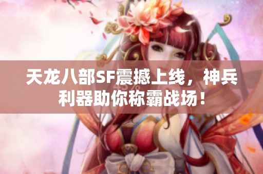 天龙八部SF震撼上线，神兵利器助你称霸战场！