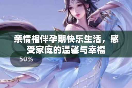 亲情相伴孕期快乐生活，感受家庭的温馨与幸福