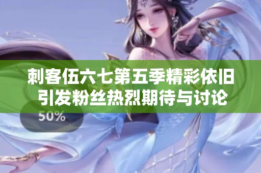 刺客伍六七第五季精彩依旧 引发粉丝热烈期待与讨论