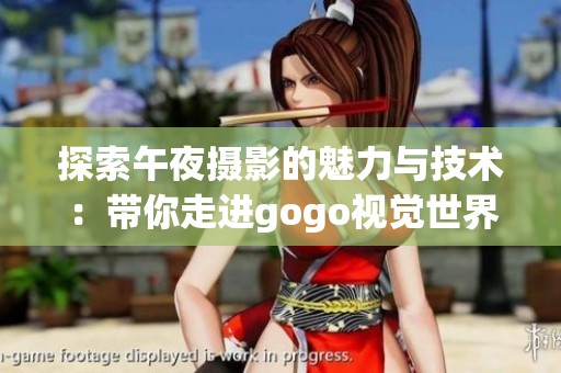 探索午夜摄影的魅力与技术：带你走进gogo视觉世界