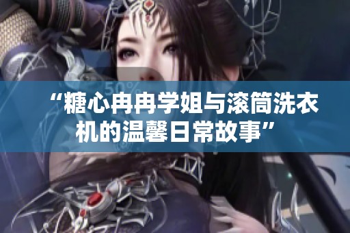 “糖心冉冉学姐与滚筒洗衣机的温馨日常故事”