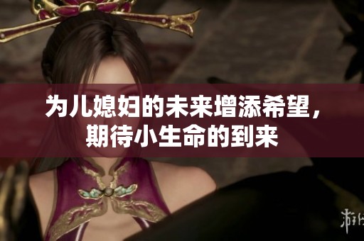 为儿媳妇的未来增添希望，期待小生命的到来