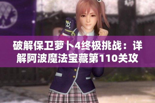 破解保卫萝卜4终极挑战：详解阿波魔法宝藏第110关攻略
