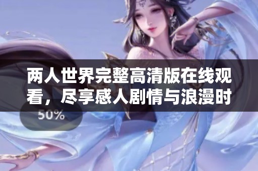 两人世界完整高清版在线观看，尽享感人剧情与浪漫时刻