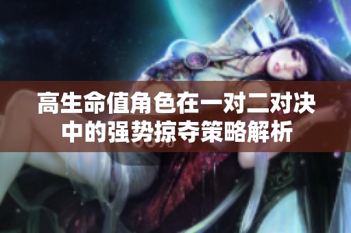 高生命值角色在一对二对决中的强势掠夺策略解析