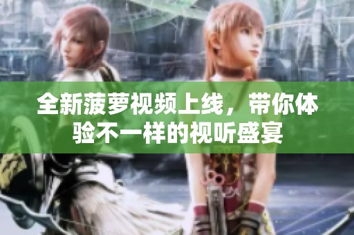 全新菠萝视频上线，带你体验不一样的视听盛宴