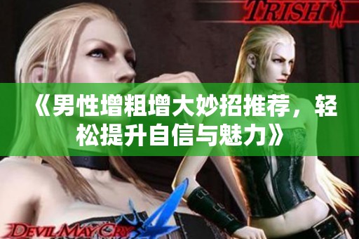 《男性增粗增大妙招推荐，轻松提升自信与魅力》