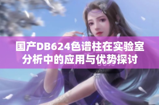国产DB624色谱柱在实验室分析中的应用与优势探讨