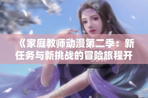 《家庭教师动漫第二季：新任务与新挑战的冒险旅程开启》