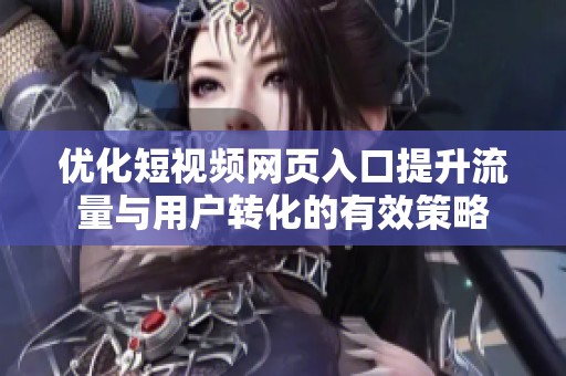 优化短视频网页入口提升流量与用户转化的有效策略