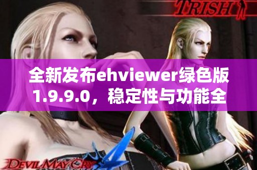 全新发布ehviewer绿色版1.9.9.0，稳定性与功能全面升级