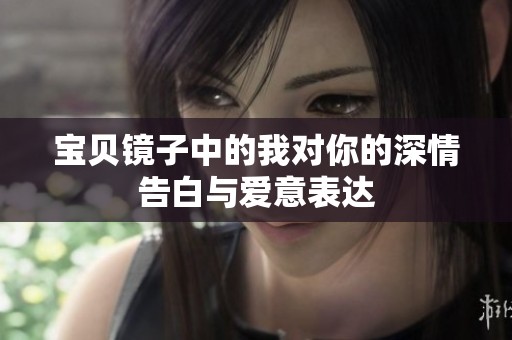 宝贝镜子中的我对你的深情告白与爱意表达