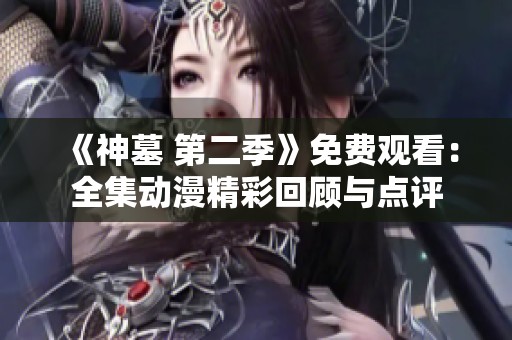 《神墓 第二季》免费观看：全集动漫精彩回顾与点评