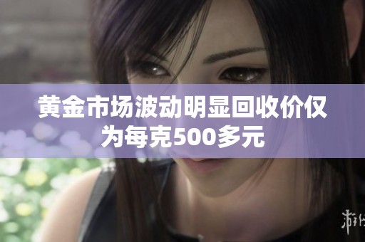 黄金市场波动明显回收价仅为每克500多元