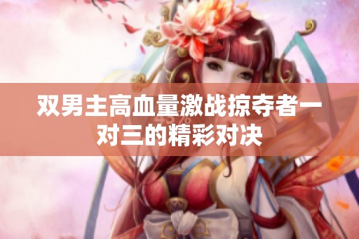 双男主高血量激战掠夺者一对三的精彩对决