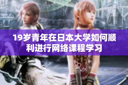 19岁青年在日本大学如何顺利进行网络课程学习