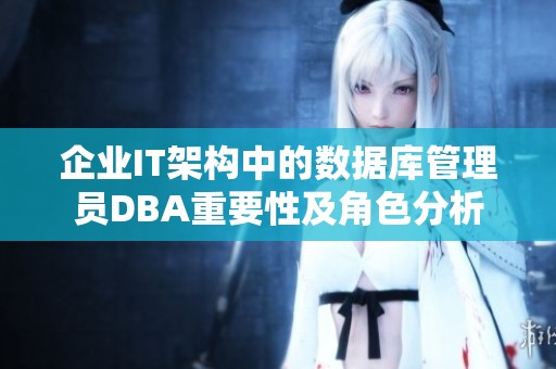 企业IT架构中的数据库管理员DBA重要性及角色分析