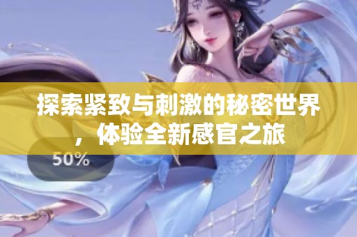 探索紧致与刺激的秘密世界，体验全新感官之旅
