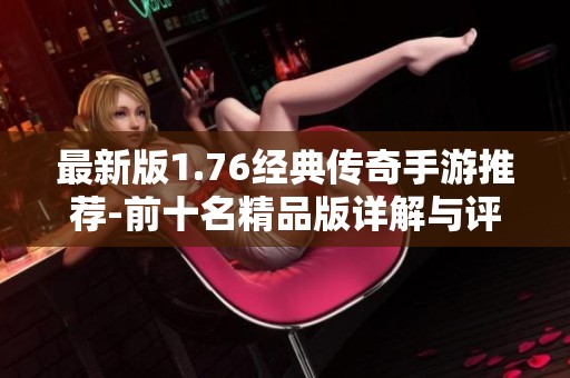 最新版1.76经典传奇手游推荐-前十名精品版详解与评测