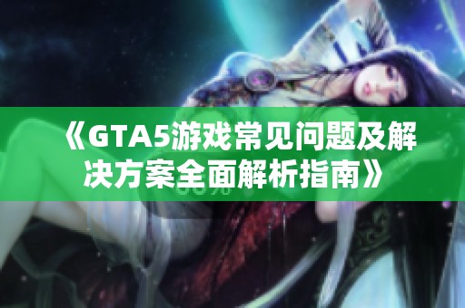 《GTA5游戏常见问题及解决方案全面解析指南》
