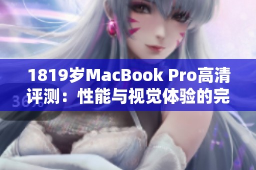 1819岁MacBook Pro高清评测：性能与视觉体验的完美结合