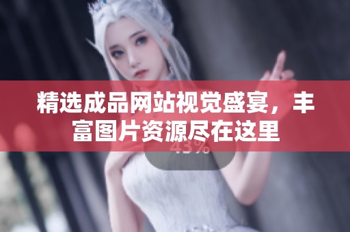 精选成品网站视觉盛宴，丰富图片资源尽在这里
