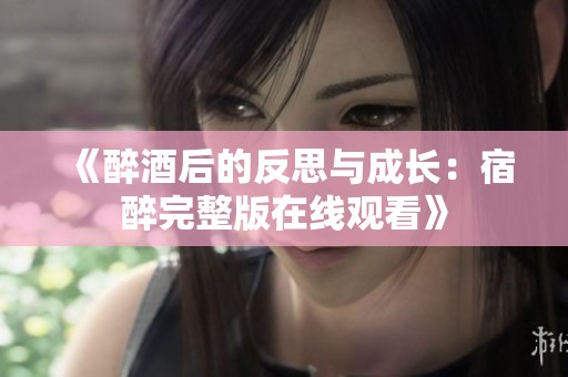 《醉酒后的反思与成长：宿醉完整版在线观看》