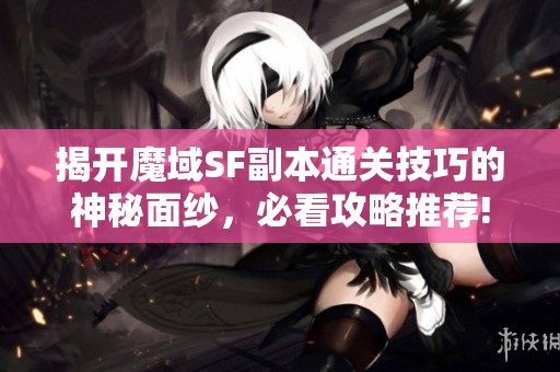 揭开魔域SF副本通关技巧的神秘面纱，必看攻略推荐!