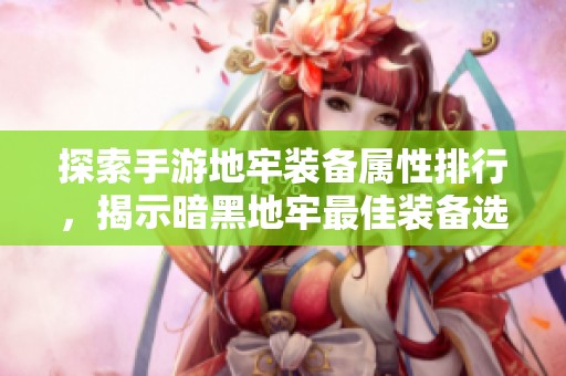 探索手游地牢装备属性排行，揭示暗黑地牢最佳装备选择
