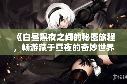 《白昼黑夜之间的秘密旅程，畅游藏于昼夜的奇妙世界》