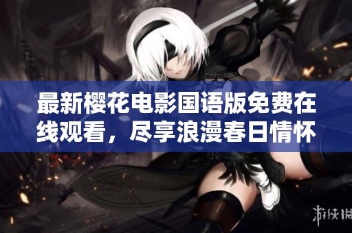 最新樱花电影国语版免费在线观看，尽享浪漫春日情怀