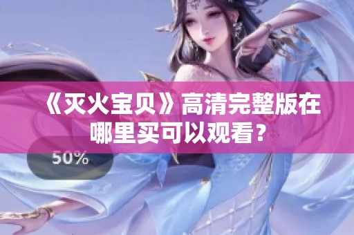 《灭火宝贝》高清完整版在哪里买可以观看？