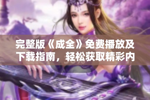 完整版《成全》免费播放及下载指南，轻松获取精彩内容