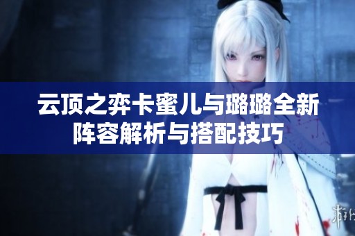 云顶之弈卡蜜儿与璐璐全新阵容解析与搭配技巧