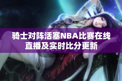 骑士对阵活塞NBA比赛在线直播及实时比分更新
